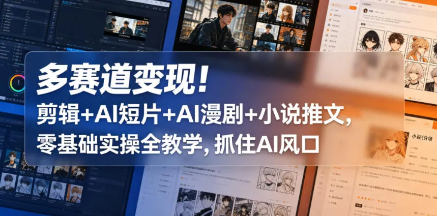 多赛道变现！剪辑+AI短片+AI漫剧+小说推文，零基础实操全教学，抓住AI风口-梦帆创业网