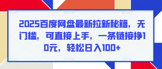 2025百度网盘最新拉新秘籍，无门槛，可直接上手，一条链接挣10元，轻松日入100+-梦帆创业网