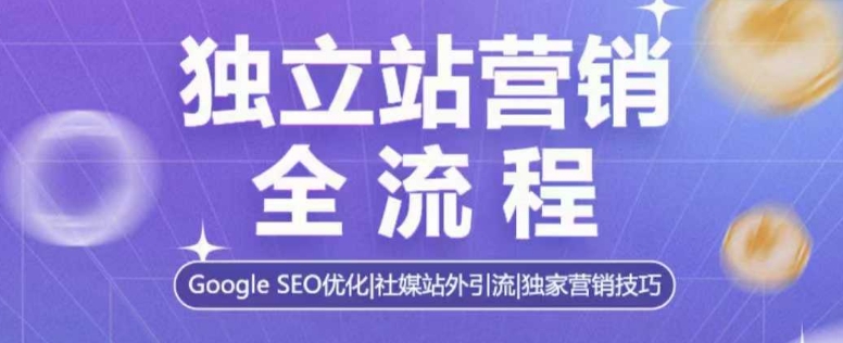独立站营销全流程，Google SEO优化，社媒站外引流，独家营销技巧-梦帆创业网