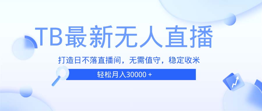 （13505期）TB无人直播，打造日不落直播间，无需真人出镜，无需值守，打造日不落直…-梦帆创业网