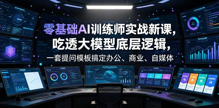 零基础AI训练师实战课，吃透大模型底层逻辑，一套提问模板搞定办公、商业、自媒体、设计、生活全场景AI落地应用-梦帆创业网
