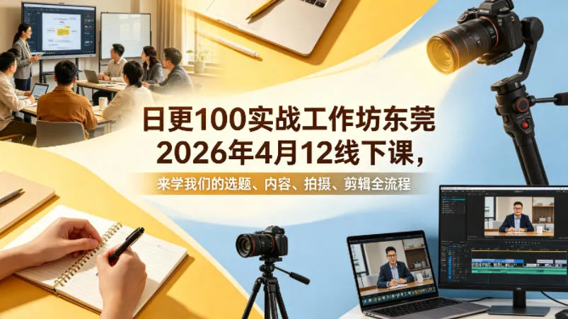 日更100实条‬战工作坊东莞2026年4月12线下课，来学我们的选题、内容、拍摄、剪辑全流程-梦帆创业网