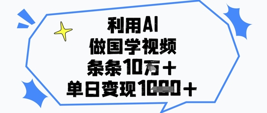 利用AI做国学视频，条条点赞10w+，单日变现1k+-梦帆创业网
