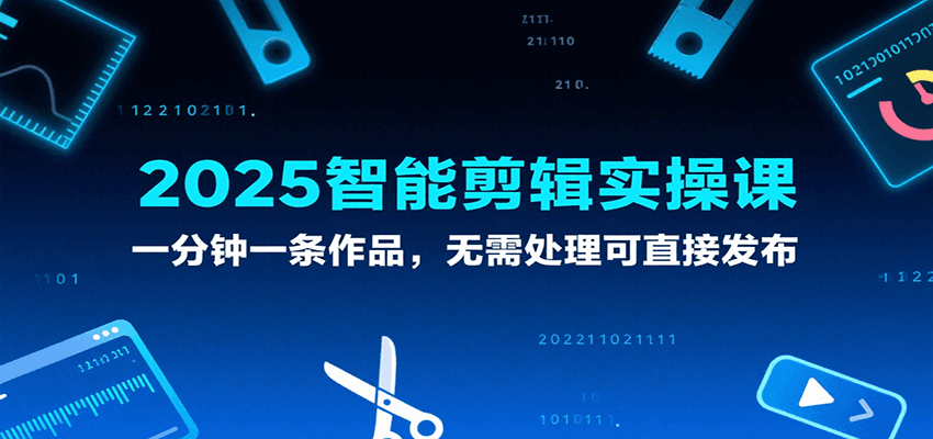2025智能剪辑实操课，一分钟一条作品，无需处理可直接发布-梦帆创业网