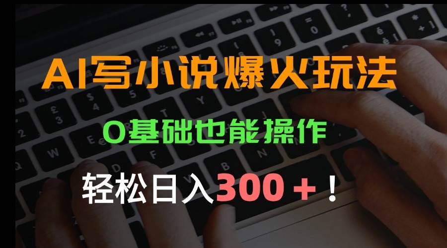 （15534期）AI写小说爆火玩法，0基础也能操作，日收益轻松300+！-梦帆创业网