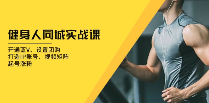 （13547期）健身人 同城实战课：开通蓝V、设置团购、打造IP账号、视频矩阵、起号涨粉-梦帆创业网