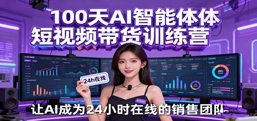 100天AI智能体短视频带货训练营，让AI成为24小时在线的销售团队-梦帆创业网
