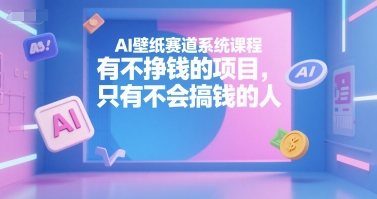 AI壁纸赛道系统课程，有不挣钱的项目，只有不会搞钱的人-梦帆创业网