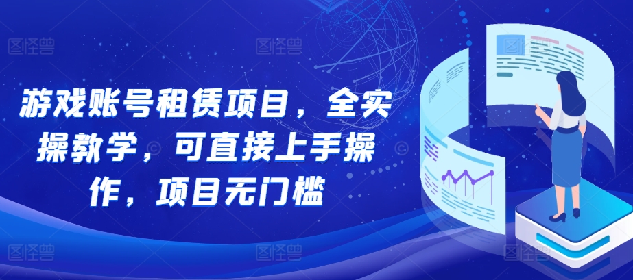 游戏账号租赁项目，全实操教学，可直接上手操作，项目无门槛-梦帆创业网