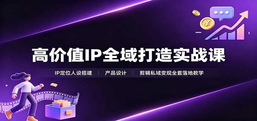 高价值IP全域打造实战课：IP定位人设搭建，产品设计，剪辑私域变现全套落地教学-梦帆创业网
