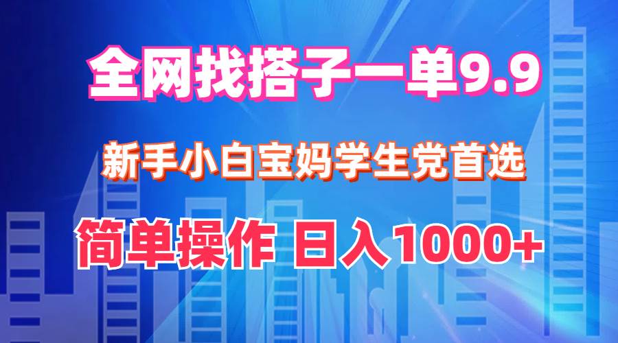 全网找搭子1单9.9 新手小白宝妈学生党首选 简单操作 日入1000+-梦帆创业网