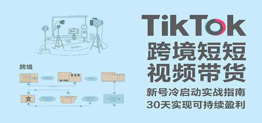 TikTok跨境短视频带货，30天攻克新号冷启动、0-1实现跨境可持续盈利-梦帆创业网