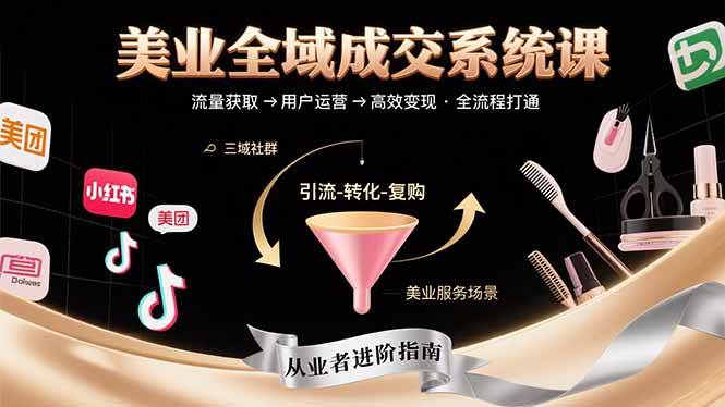 （15650期）美业全域成交系统课程：帮助美业从业者打通从流量获取到高效变现全流程-梦帆创业网
