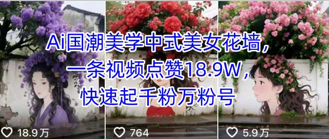 Ai国潮美学中式美女花墙，一条视频点赞18.9W，快速起千粉万粉号-梦帆创业网