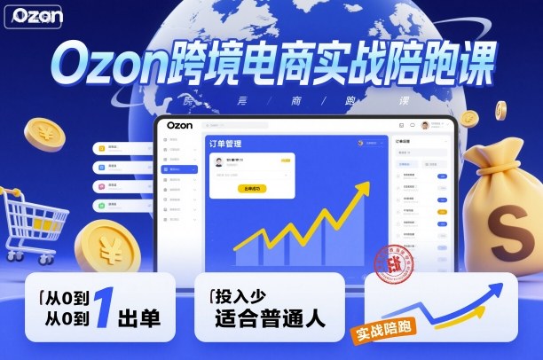 Ozon跨境电商实战陪跑课，教你从0到1出单，投入少适合普通人-梦帆创业网