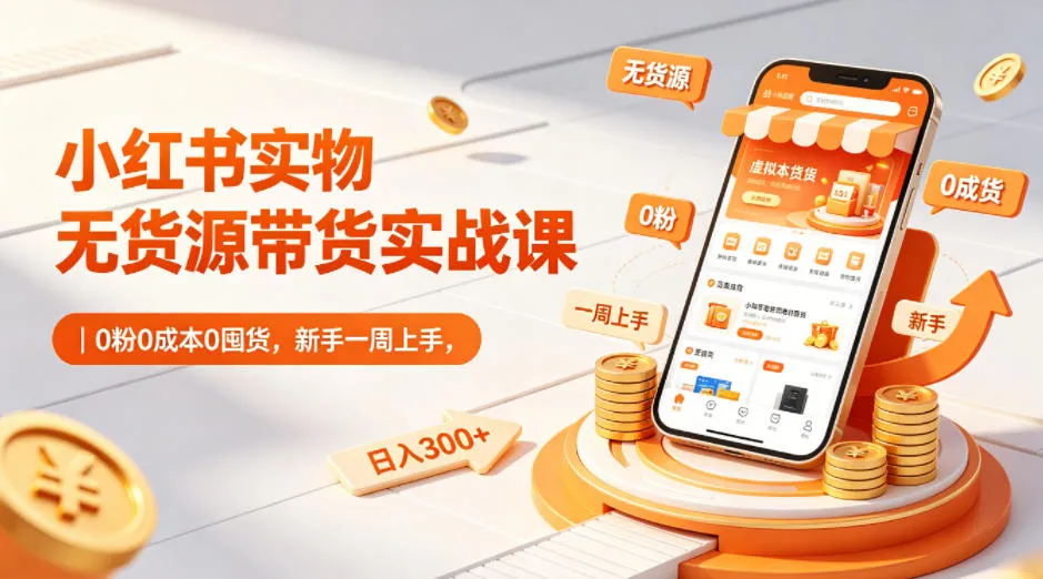 小红书实物无货源带货实战课｜0粉0成本0囤货，新手一周上手，日入300+（更新0702）-梦帆创业网