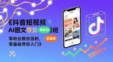 抖音短视频AI图文带货实操班，零粉丝教你涨粉，零基础带你入门-梦帆创业网