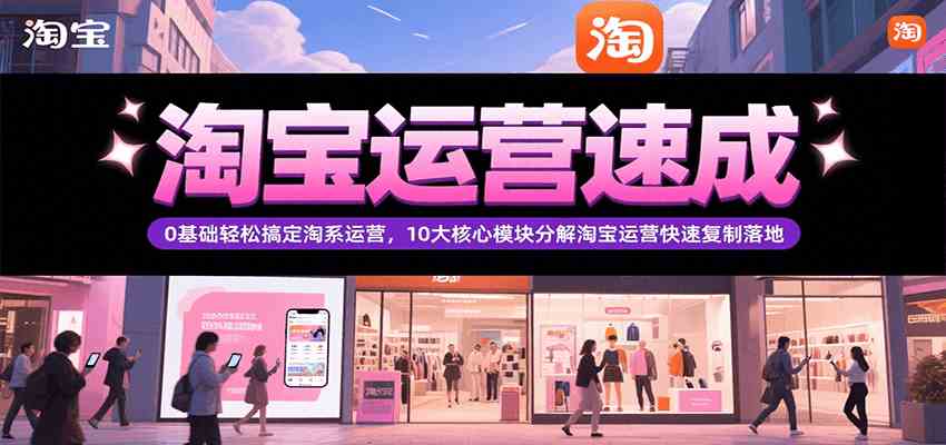 淘宝运营速成，0基础轻松搞定网店运营，10大核心模块分解快速复制落地（更新）-梦帆创业网