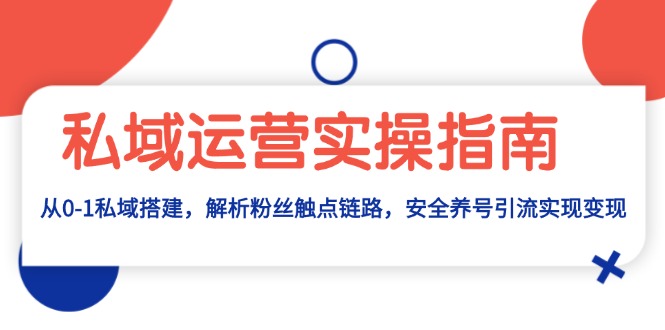 （13414期）私域运营实操指南：从0-1私域搭建，解析粉丝触点链路，安全养号引流变现-梦帆创业网