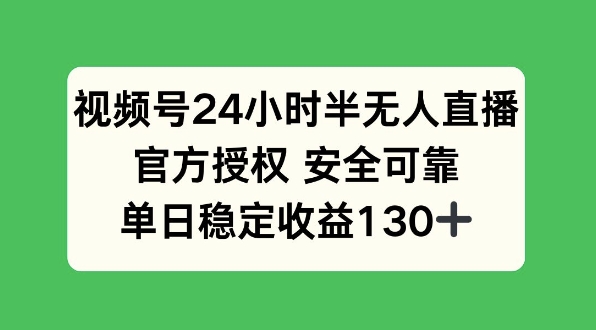 视频号24小时半无人直播，官方授权安全可靠，单日稳定收益130+-梦帆创业网
