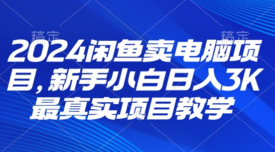 2024闲鱼卖电脑项目，新手小白月入3K 最真实项目教学-梦帆创业网