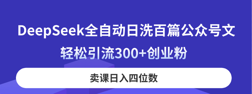 DeepSeek全自动日洗百篇公众号文，轻松引流300+创业粉，卖课日入四位数！-梦帆创业网