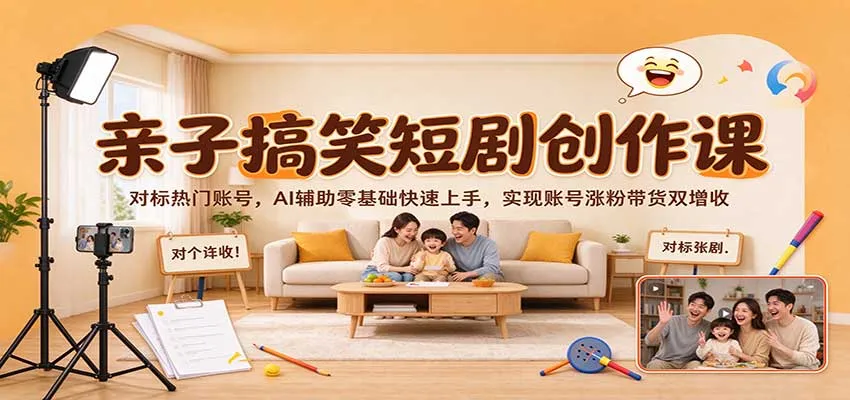 亲子搞笑短剧创作课：对标热门账号，AI辅助零基础快速上手，实现账号涨粉带货双增收-梦帆创业网