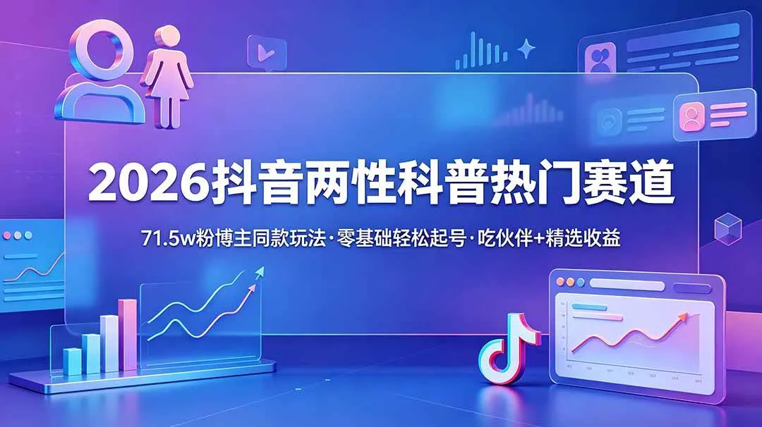 （18981期）2026抖音两性科普热门赛道，71.5w粉博主同款玩法，零基础轻松起号，吃伙伴+精选收益-梦帆创业网