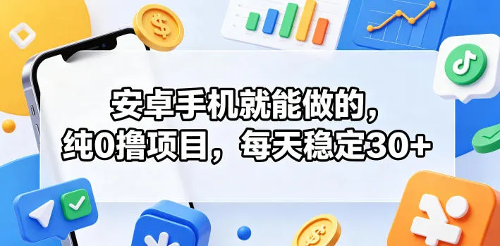 安卓手机就能做的，纯0撸项目，每天稳定30+-梦帆创业网