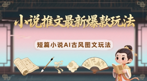 小说推文最新爆款玩法，短篇小说AI古风图文玩法-梦帆创业网