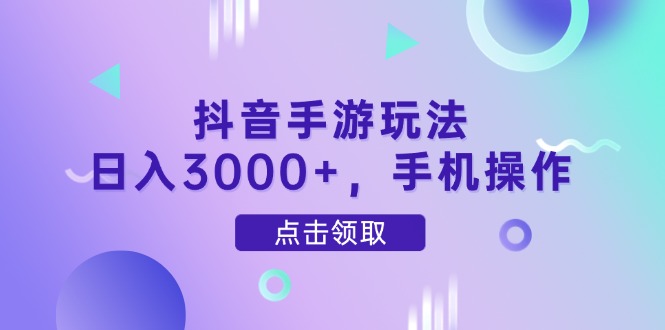 抖音手游玩法，日入3000+，手机操作-梦帆创业网