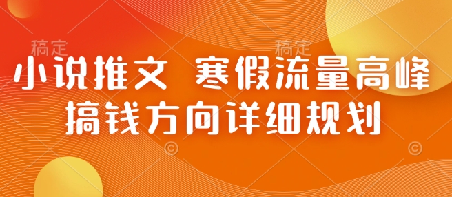小说推文 寒假流量高峰 搞钱方向详细规划-梦帆创业网