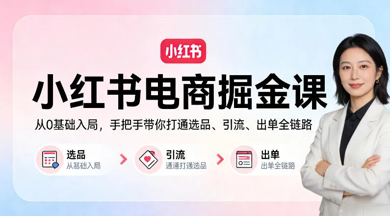 小红书电商掘金课：从0基础入局，手把手带你打通选品、引流、出单全链路-梦帆创业网