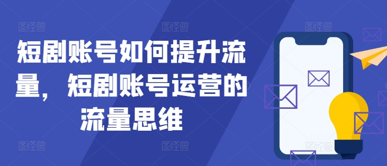 短剧账号如何提升流量，短剧账号运营的流量思维-梦帆创业网
