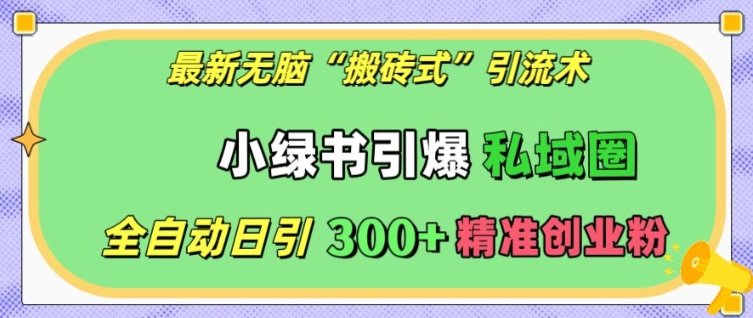 最新无脑“搬砖式”引流术，小绿书引爆私域圈，全自动日引300+精准创业粉【揭秘】-梦帆创业网
