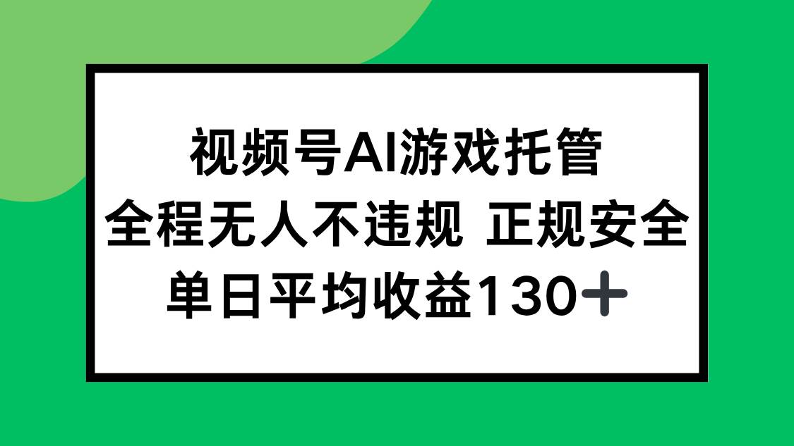 （15488期）视频号AI游戏托管，全程无人不违规 正规安全，单日平均收益130+-梦帆创业网