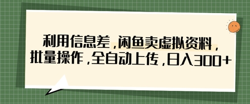 利用信息差，闲鱼卖虚拟资料，批量操作，全自动上传，日入3张-梦帆创业网