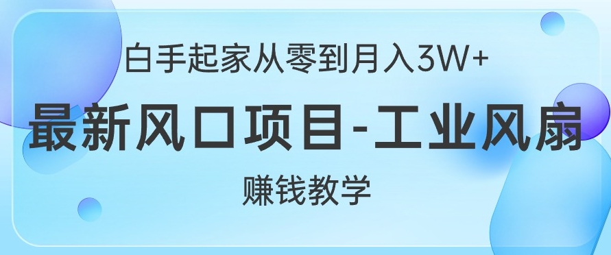 白手起家从零到月入过W+，最新风口项目-工业风扇赚钱教学-梦帆创业网