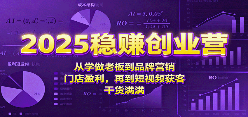 2025稳赚创业营：从学做老板到品牌营销、门店盈利，再到短视频获客，干货满满-梦帆创业网