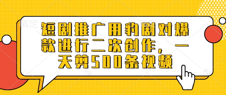 短剧推广用豹剧对爆款进行二次创作，一天剪500条视频-梦帆创业网