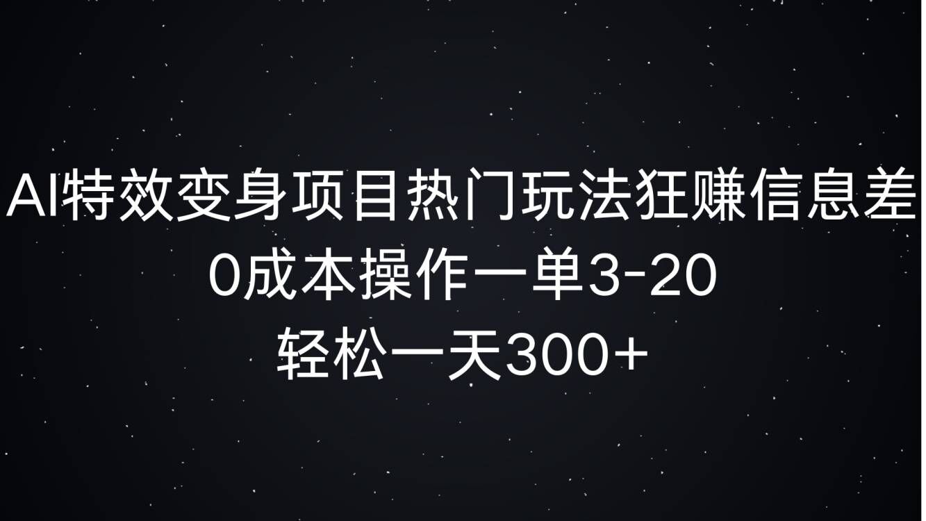 AI特效变身项目热门玩法狂赚信息差，0成本操作一单3-20.轻松一天3张-梦帆创业网