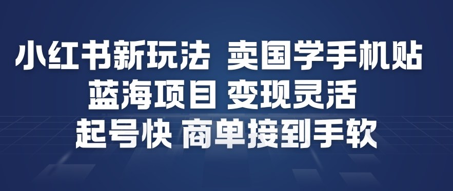 小红书新玩法，卖国学手机贴，蓝海项目，变现灵活，起号快，商单接到手软-梦帆创业网