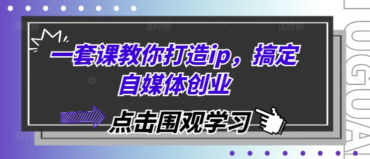 一套课教你打造ip，搞定自媒体创业-梦帆创业网
