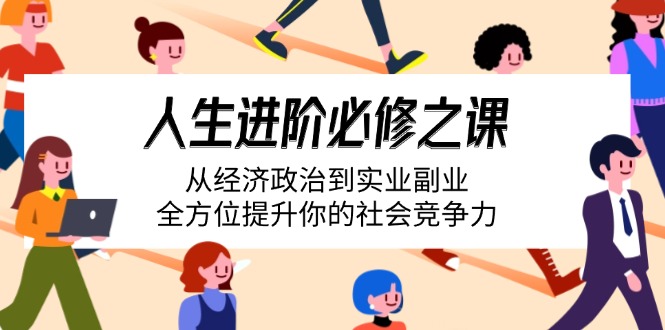 （14543期）人生进阶必修之课：从经济政治到实业副业，全方位提升你的社会竞争力-梦帆创业网