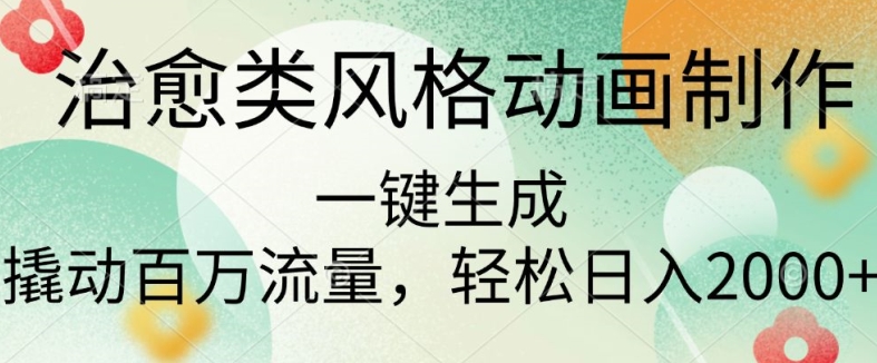 治愈类风格动画制作，一键生成撬动百万流量，轻松日入多张-梦帆创业网