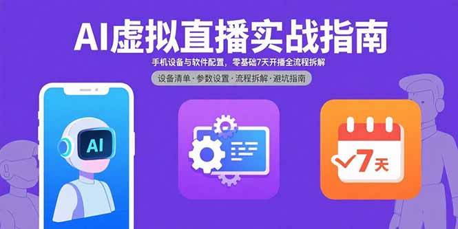 （15835期）AI虚拟直播实战指南，手机设备与软件配置，零基础7天开播全流程拆解-梦帆创业网