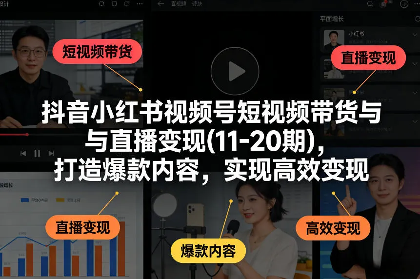 抖音小红书视频号短视频带货与直播变现(10-21期)，打造爆款内容，实现高效变现（更新05月）-梦帆创业网