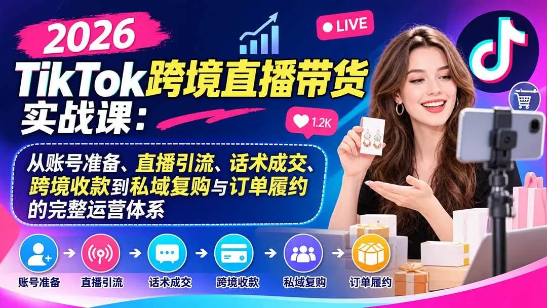 （20898期）2026TikTok跨境直播带货实战课：从账号准备、直播引流、话术成交、跨境收款到私域复购与订单履约的完整运营体系-梦帆创业网