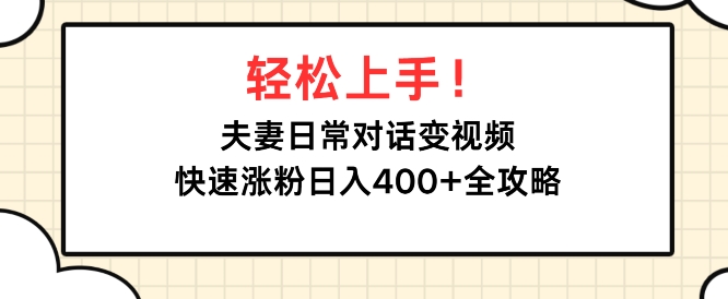 轻松上手，夫妻日常对话变视频，快速涨粉日入4张全攻略-梦帆创业网