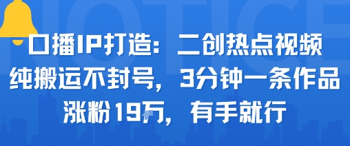 口播IP打造：二创热点视频，纯搬运不封号，3分钟一条作品，涨粉19w，有手就行-梦帆创业网